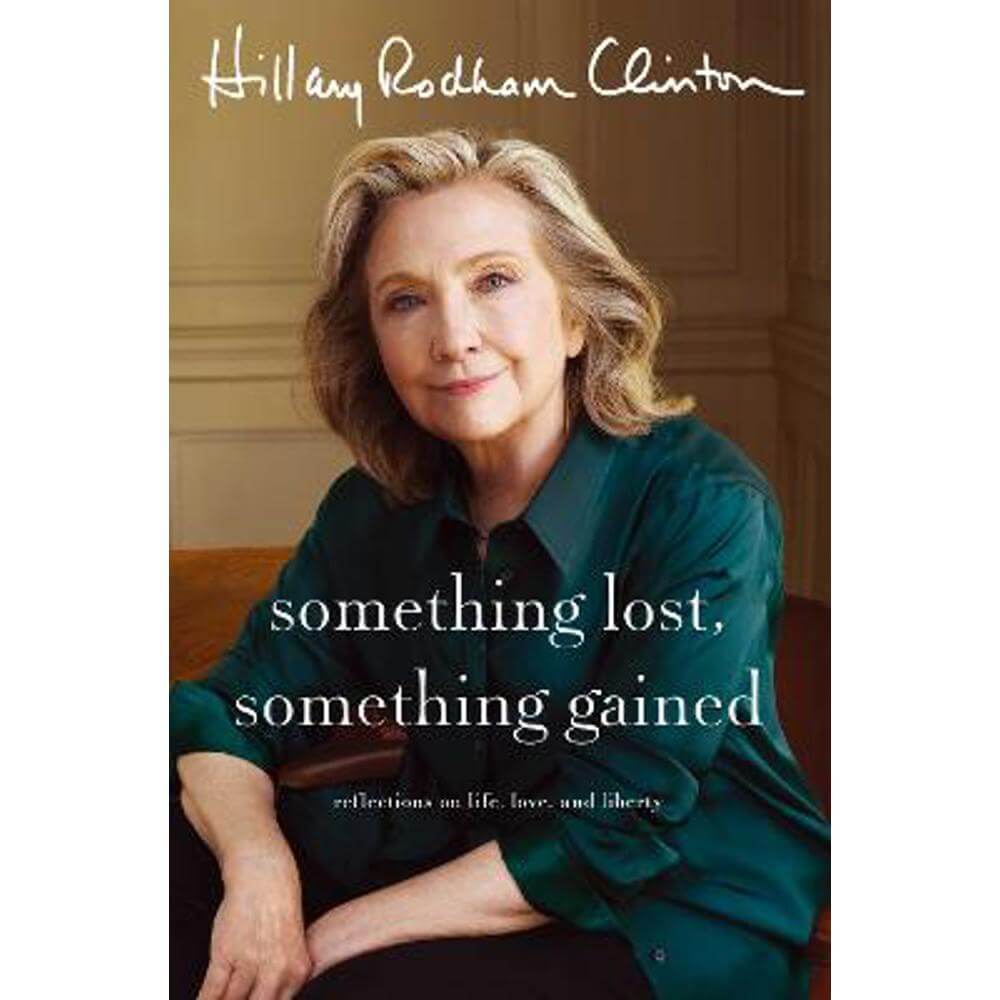 Something Lost, Something Gained: Reflections on Life, Love and Liberty (Hardback) - Hillary Rodham Clinton